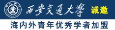 黑鸡巴日嫩逼诚邀海内外青年优秀学者加盟西安交通大学